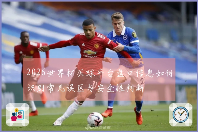 2026世界杯买球平台盘口信息如何识别常见误区与安全性判断
