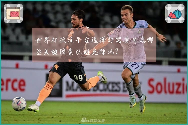 世界杯投注平台选择时需要考虑哪些关键因素以避免踩坑？