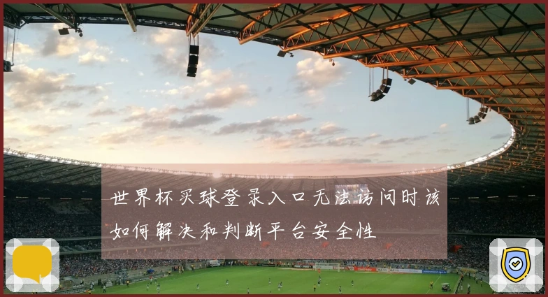 世界杯买球登录入口无法访问时该如何解决和判断平台安全性