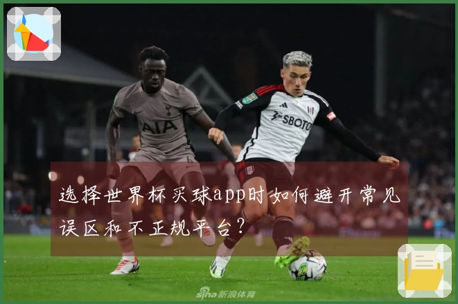 选择世界杯买球app时如何避开常见误区和不正规平台？
